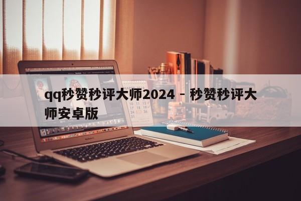 qq秒赞秒评大师2024 - 秒赞秒评大师安卓版
