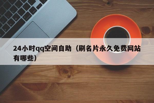 24小时qq空间自助（刷名片永久免费网站有哪些）