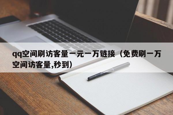 qq空间刷访客量一元一万链接（免费刷一万空间访客量,秒到）