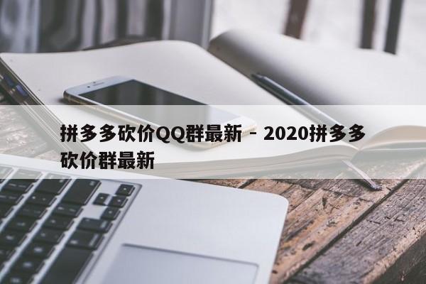 拼多多砍价QQ群最新 - 2020拼多多砍价群最新