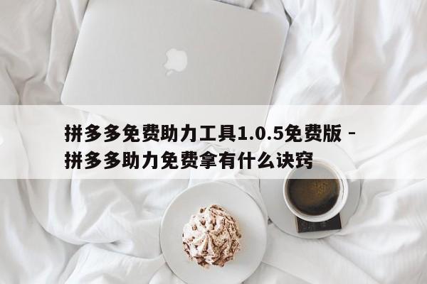 拼多多免费助力工具1.0.5免费版 - 拼多多助力免费拿有什么诀窍