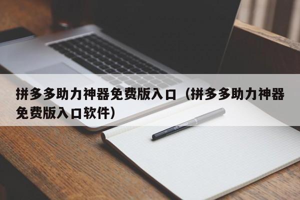拼多多助力神器免费版入口（拼多多助力神器免费版入口软件）