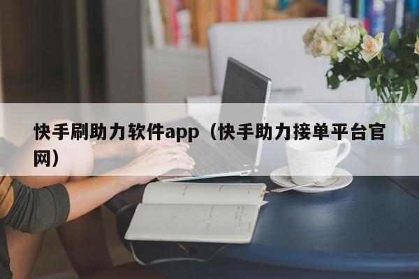 快手刷助力软件app（快手助力接单平台官网）