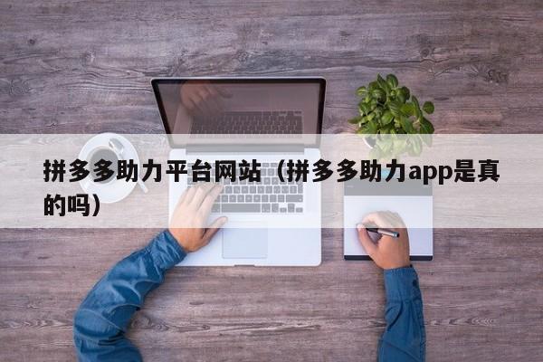 拼多多助力平台网站（拼多多助力app是真的吗）