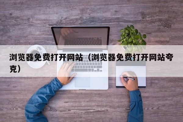 浏览器免费打开网站（浏览器免费打开网站夸克）