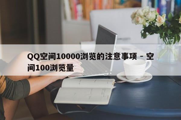 QQ空间10000浏览的注意事项 - 空间100浏览量