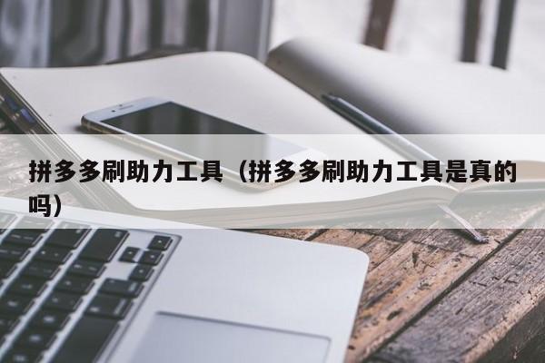 拼多多刷助力工具（拼多多刷助力工具是真的吗）
