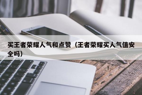 买王者荣耀人气和点赞（王者荣耀买人气值安全吗）