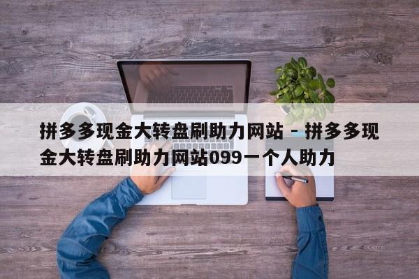 拼多多现金大转盘刷助力网站 - 拼多多现金大转盘刷助力网站099一个人助力