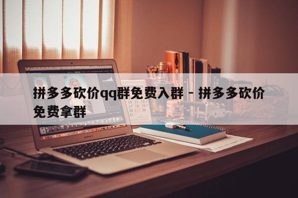 拼多多砍价qq群免费入群 - 拼多多砍价免费拿群