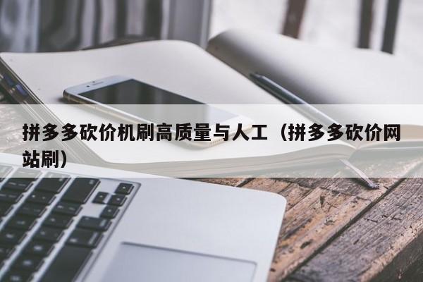 拼多多砍价机刷高质量与人工（拼多多砍价网站刷）