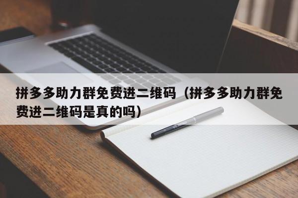 拼多多助力群免费进二维码（拼多多助力群免费进二维码是真的吗）