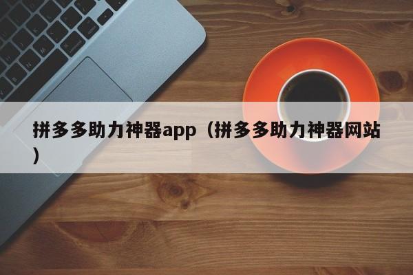 拼多多助力神器app（拼多多助力神器网站）