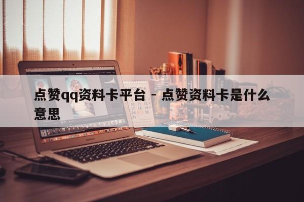 点赞qq资料卡平台 - 点赞资料卡是什么意思
