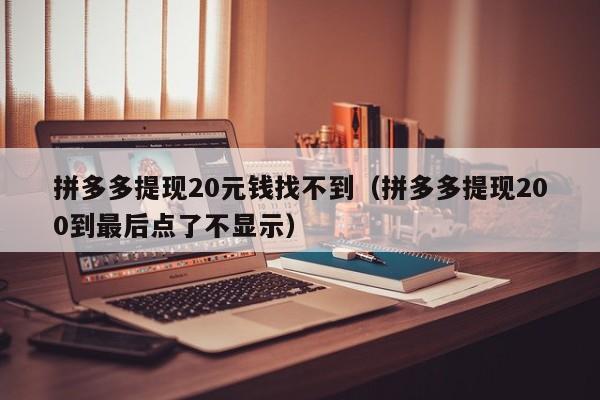 拼多多提现20元钱找不到（拼多多提现200到最后点了不显示）