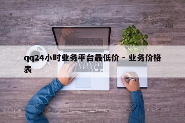 qq24小时业务平台最低价 - 业务价格表