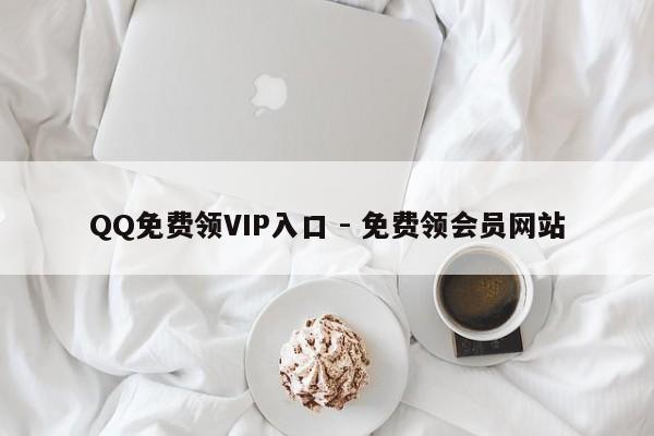 QQ免费领VIP入口 - 免费领会员网站