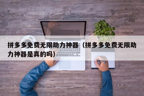 拼多多免费无限助力神器（拼多多免费无限助力神器是真的吗）