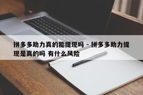 拼多多助力真的能提现吗 - 拼多多助力提现是真的吗 有什么风险