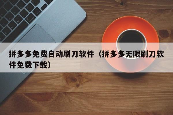 拼多多免费自动刷刀软件（拼多多无限刷刀软件免费下载）