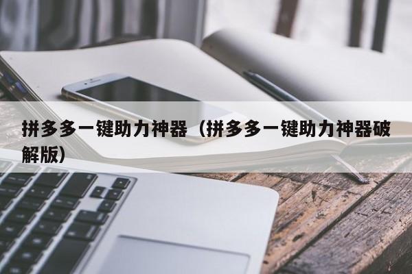 拼多多一键助力神器（拼多多一键助力神器破解版）