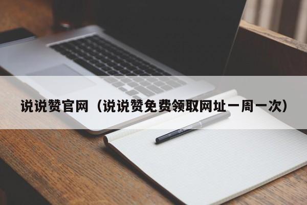 说说赞官网（说说赞免费领取网址一周一次）