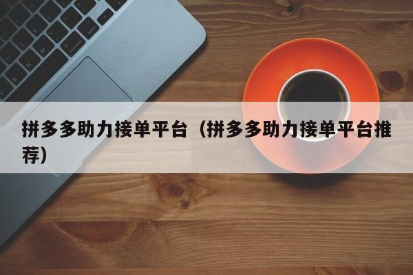 拼多多助力接单平台（拼多多助力接单平台推荐）