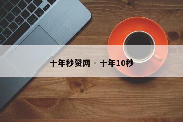 十年秒赞网 - 十年10秒