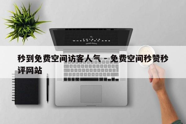 秒到免费空间访客人气 - 免费空间秒赞秒评网站