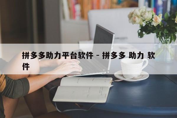 拼多多助力平台软件 - 拼多多 助力 软件