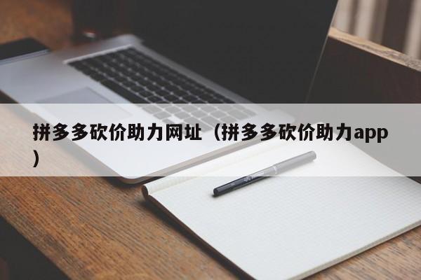 拼多多砍价助力网址（拼多多砍价助力app）