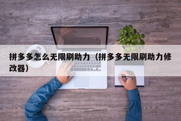 拼多多怎么无限刷助力（拼多多无限刷助力修改器）