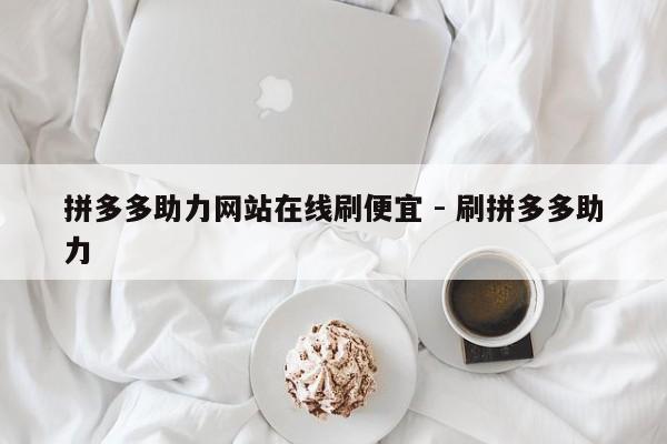 拼多多助力网站在线刷便宜 - 刷拼多多助力