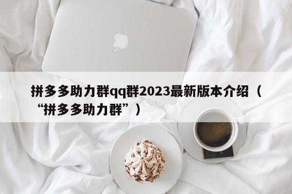 拼多多助力群qq群2023最新版本介绍（“拼多多助力群”）