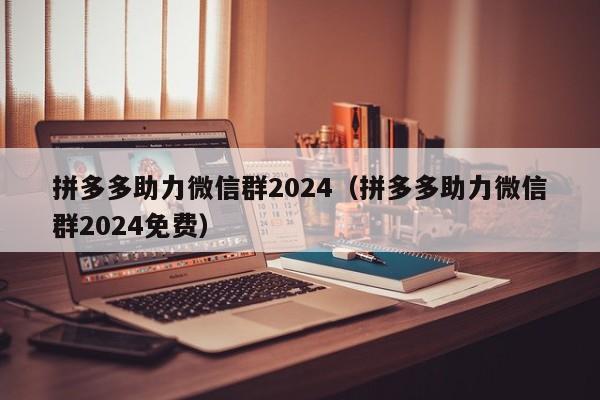 拼多多助力微信群2024（拼多多助力微信群2024免费）