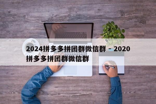 2024拼多多拼团群微信群 - 2020拼多多拼团群微信群
