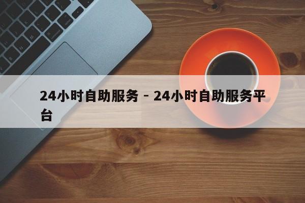 24小时自助服务 - 24小时自助服务平台