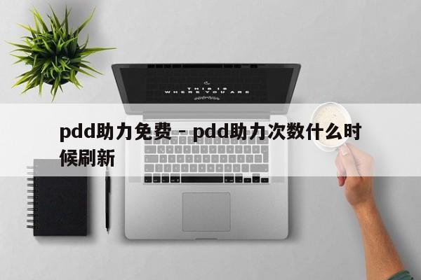 pdd助力免费 - pdd助力次数什么时候刷新