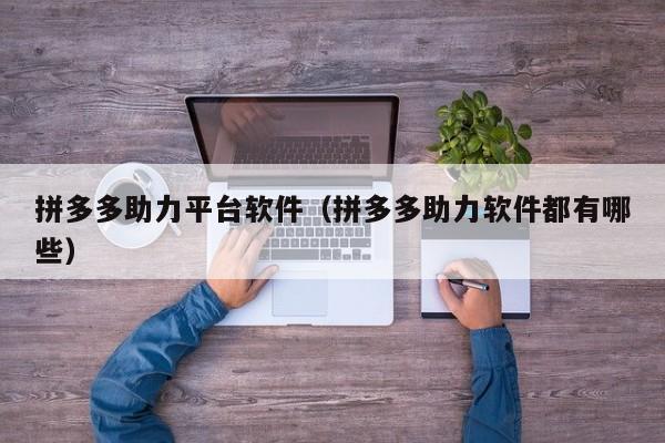 拼多多助力平台软件（拼多多助力软件都有哪些）