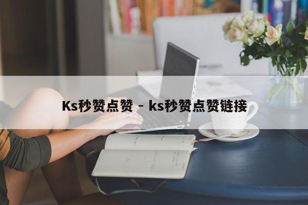 Ks秒赞点赞 - ks秒赞点赞链接