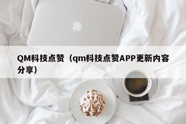 QM科技点赞（qm科技点赞APP更新内容分享）
