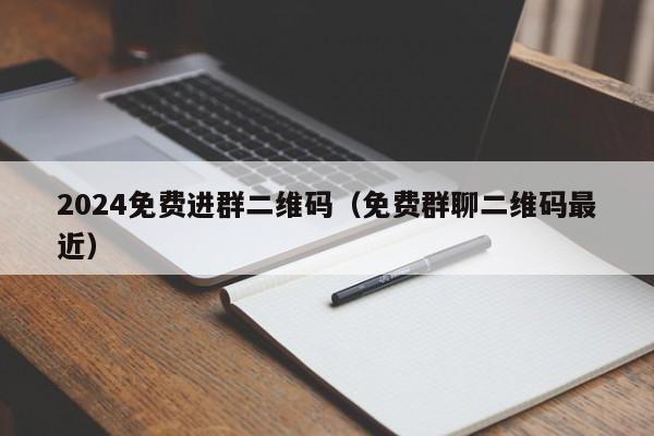 2024免费进群二维码（免费群聊二维码最近）