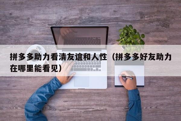 拼多多助力看清友谊和人性（拼多多好友助力在哪里能看见）