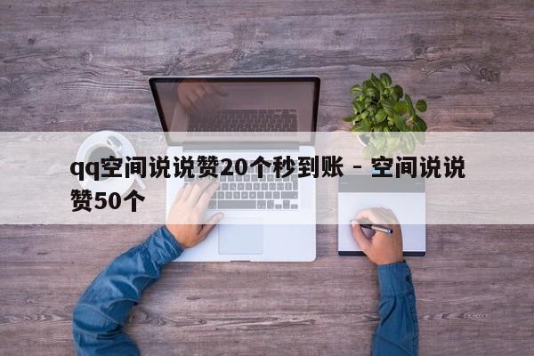 qq空间说说赞20个秒到账 - 空间说说赞50个