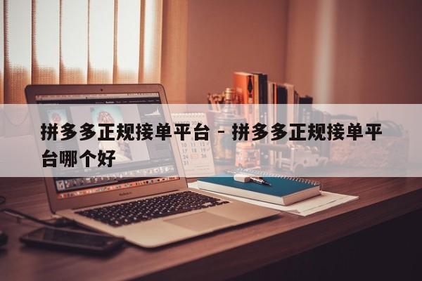 拼多多正规接单平台 - 拼多多正规接单平台哪个好