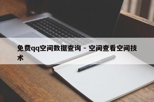 免费qq空间数据查询 - 空间查看空间技术