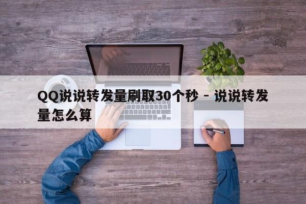 QQ说说转发量刷取30个秒 - 说说转发量怎么算