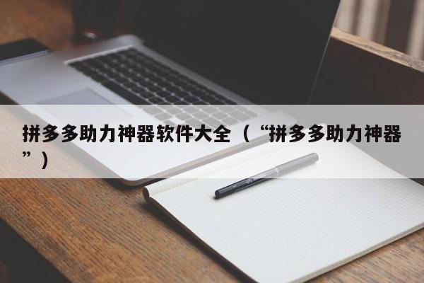 拼多多助力神器软件大全（“拼多多助力神器”）