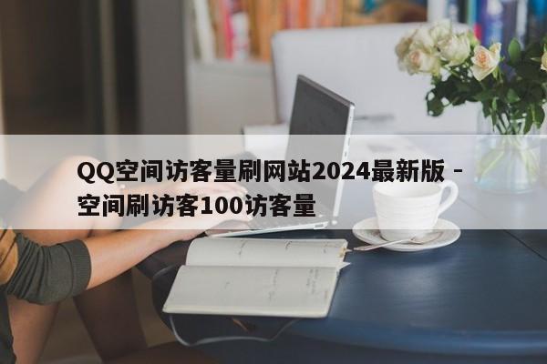 QQ空间访客量刷网站2024最新版 - 空间刷访客100访客量