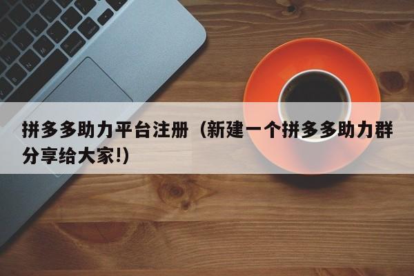 拼多多助力平台注册（新建一个拼多多助力群分享给大家!）